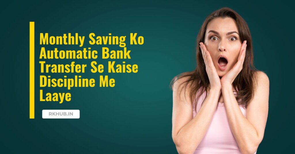 Monthly Saving Ko Automatic Bank Transfer Se Kaise Discipline Me Laaye
