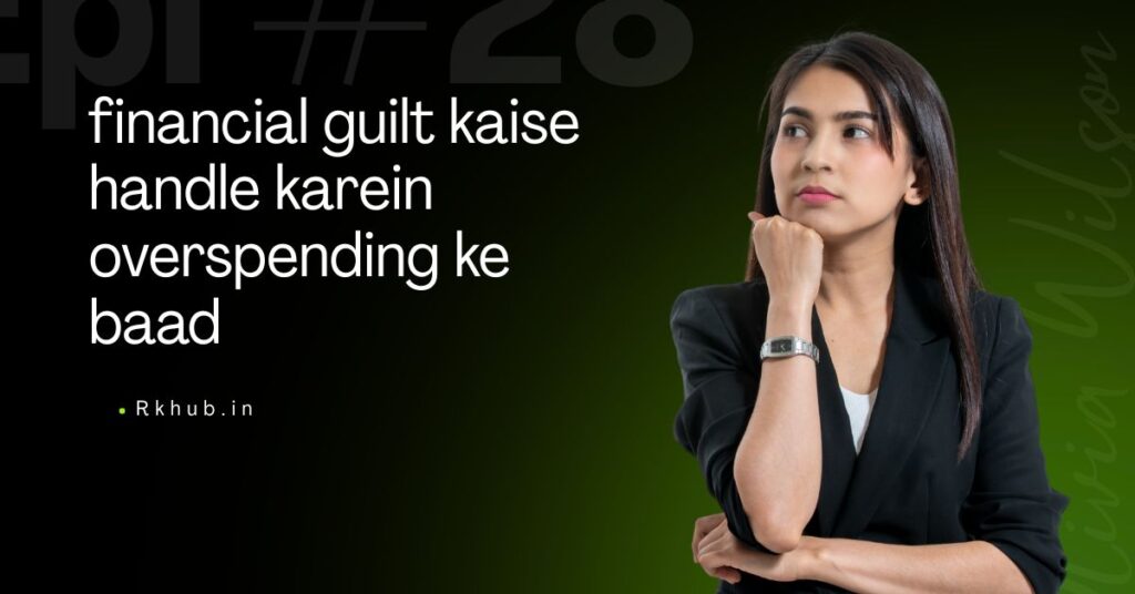 Financial Guilt Kaise Handle Karein Overspending Ke Baad